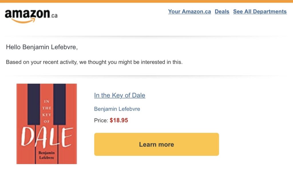 Detail from an email with the following text below the Amazon.ca logo: "Hello Benjamin Lefebvre, / Based on your recent activity, we thought you might be interested in this," followed by a thumbnail of the cover of /In the Key of Dale/, Lefebvre's own novel.